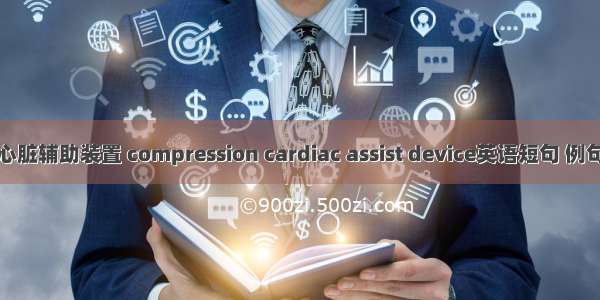 直接心脏辅助装置 compression cardiac assist device英语短句 例句大全