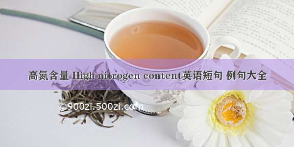 高氮含量 High nitrogen content英语短句 例句大全