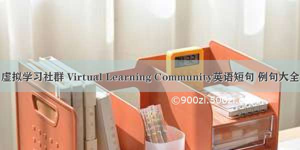 虚拟学习社群 Virtual Learning Community英语短句 例句大全