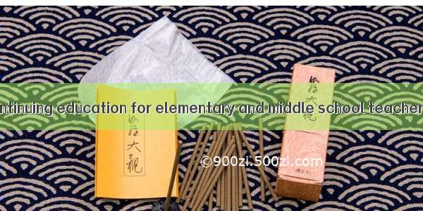 中小学教师继续教育 continuing education for elementary and middle school teachers英语短句 例句大全