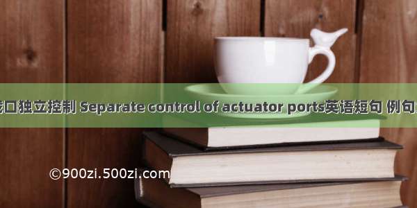 负载口独立控制 Separate control of actuator ports英语短句 例句大全