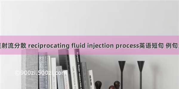 往复射流分散 reciprocating fluid injection process英语短句 例句大全