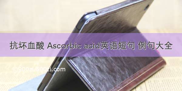 抗坏血酸 Ascorbic acid英语短句 例句大全