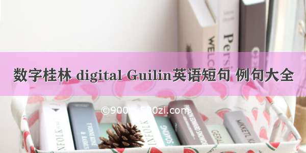 数字桂林 digital Guilin英语短句 例句大全