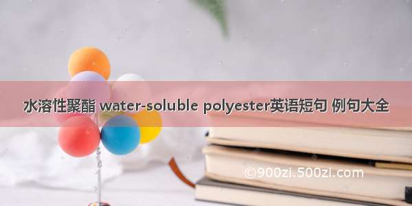 水溶性聚酯 water-soluble polyester英语短句 例句大全