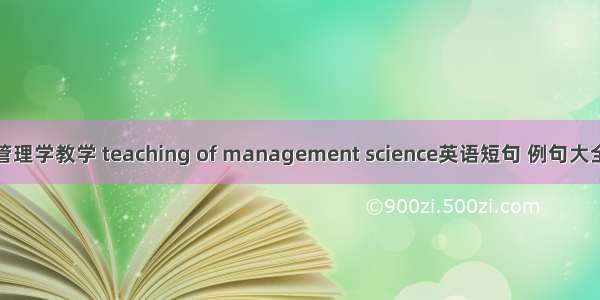 管理学教学 teaching of management science英语短句 例句大全