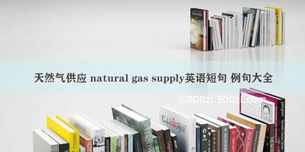 天然气供应 natural gas supply英语短句 例句大全
