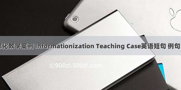 信息化教学案例 Informationization Teaching Case英语短句 例句大全