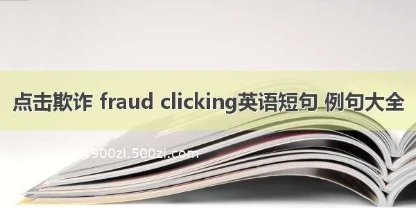 点击欺诈 fraud clicking英语短句 例句大全