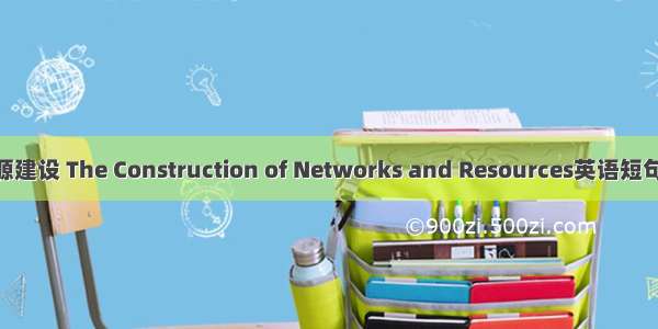 网络与资源建设 The Construction of Networks and Resources英语短句 例句大全