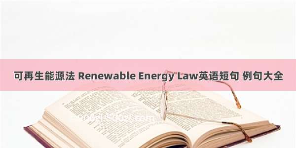 可再生能源法 Renewable Energy Law英语短句 例句大全