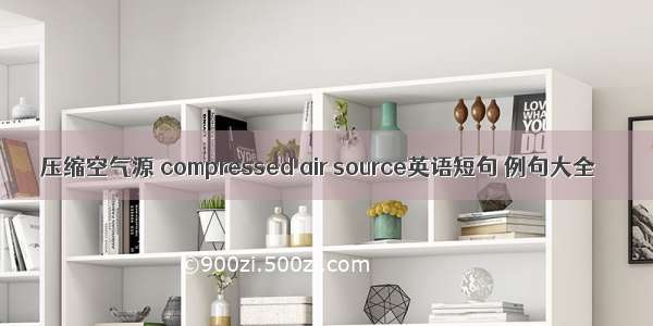 压缩空气源 compressed air source英语短句 例句大全