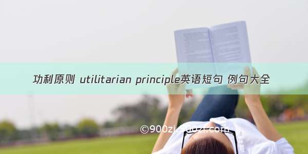 功利原则 utilitarian principle英语短句 例句大全