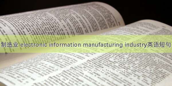 电子信息制造业 electronic information manufacturing industry英语短句 例句大全