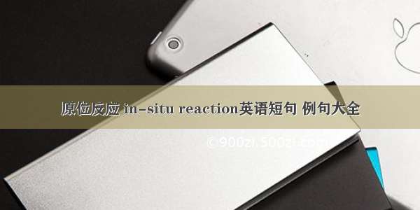 原位反应 in-situ reaction英语短句 例句大全