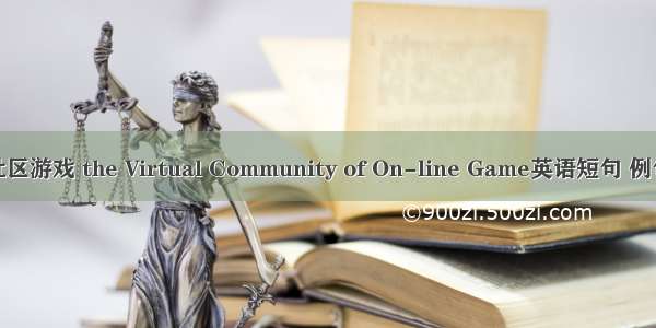 虚拟社区游戏 the Virtual Community of On-line Game英语短句 例句大全