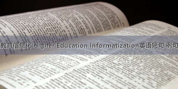 高校教育信息化 Higher Education Informatization英语短句 例句大全