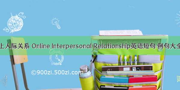 网上人际关系 Online Interpersonal Relationship英语短句 例句大全