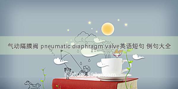 气动隔膜阀 pneumatic diaphragm valve英语短句 例句大全