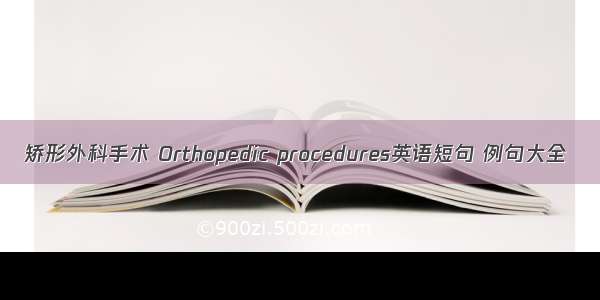 矫形外科手术 Orthopedic procedures英语短句 例句大全