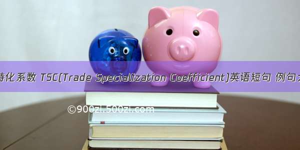 贸易特化系数 TSC(Trade Specialization Coefficient)英语短句 例句大全