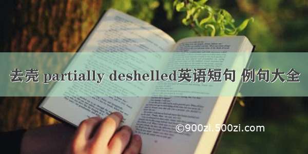 去壳 partially deshelled英语短句 例句大全