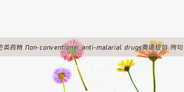 非抗疟类药物 Non-conventional anti-malarial drugs英语短句 例句大全