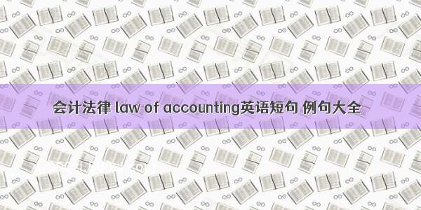 会计法律 law of accounting英语短句 例句大全