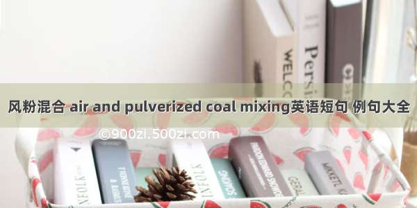 风粉混合 air and pulverized coal mixing英语短句 例句大全