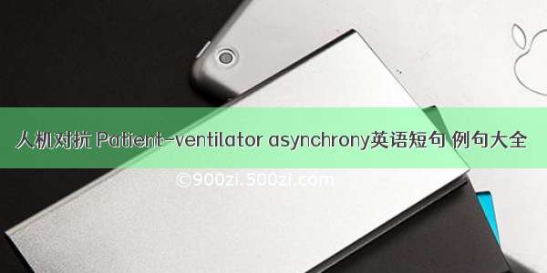 人机对抗 Patient-ventilator asynchrony英语短句 例句大全