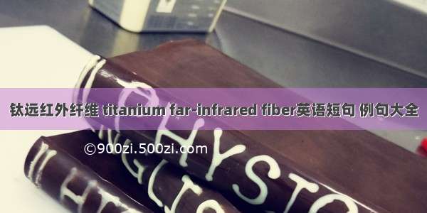 钛远红外纤维 titanium far-infrared fiber英语短句 例句大全