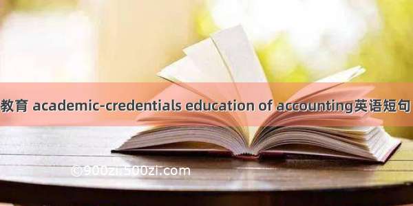 会计学历教育 academic-credentials education of accounting英语短句 例句大全