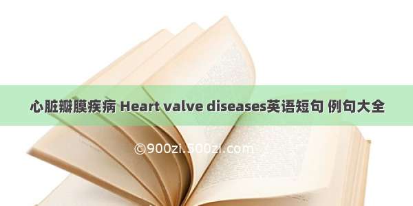 心脏瓣膜疾病 Heart valve diseases英语短句 例句大全