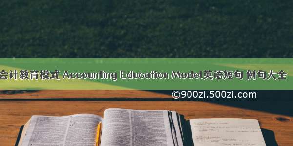 会计教育模式 Accounting Education Model英语短句 例句大全