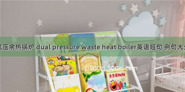 双压余热锅炉 dual pressure waste heat boiler英语短句 例句大全