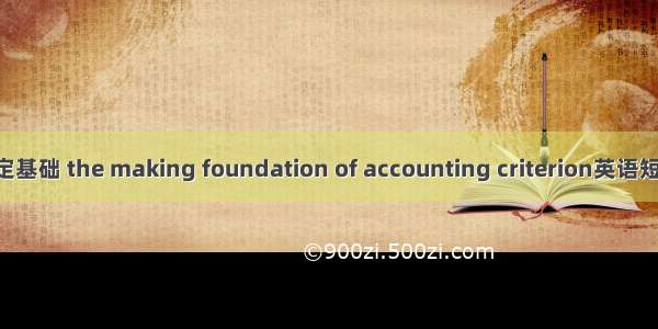 会计准则制定基础 the making foundation of accounting criterion英语短句 例句大全