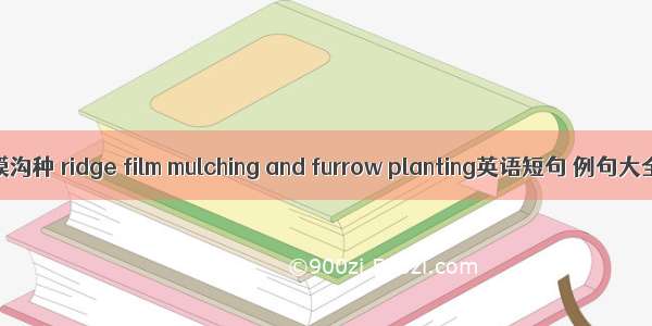 垄膜沟种 ridge film mulching and furrow planting英语短句 例句大全