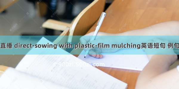 覆膜直播 direct-sowing with plastic-film mulching英语短句 例句大全