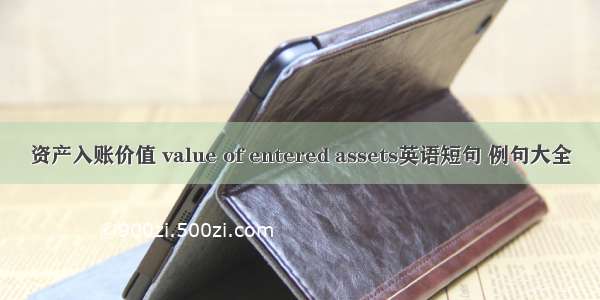 资产入账价值 value of entered assets英语短句 例句大全
