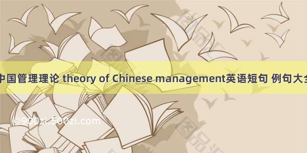 中国管理理论 theory of Chinese management英语短句 例句大全