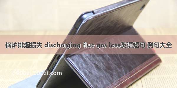 锅炉排烟损失 discharging flue gas loss英语短句 例句大全