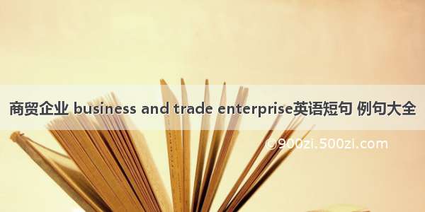 商贸企业 business and trade enterprise英语短句 例句大全