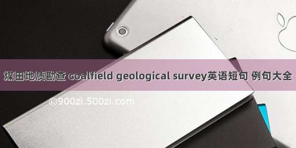 煤田地质勘查 coalfield geological survey英语短句 例句大全