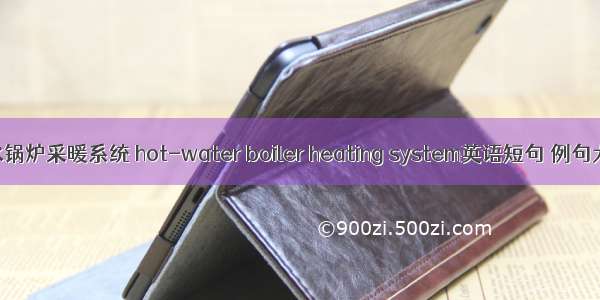 热水锅炉采暖系统 hot-water boiler heating system英语短句 例句大全