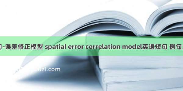 空间-误差修正模型 spatial error correlation model英语短句 例句大全