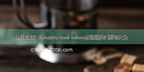 焦作煤矿 Jiaozuo coal mines英语短句 例句大全