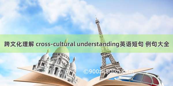 跨文化理解 cross-cultural understanding英语短句 例句大全