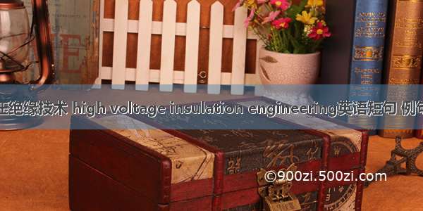 高电压绝缘技术 high voltage insulation engineering英语短句 例句大全