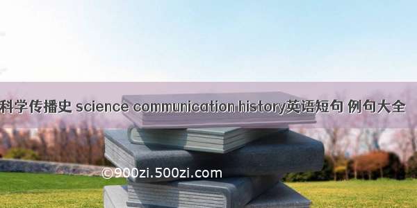 科学传播史 science communication history英语短句 例句大全