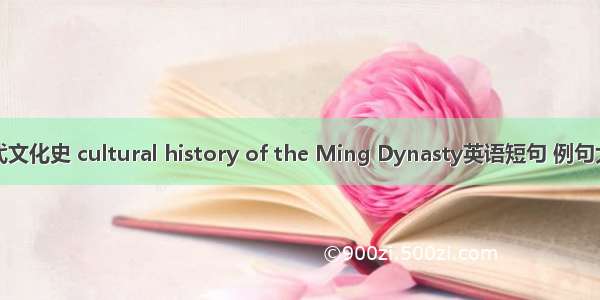 明代文化史 cultural history of the Ming Dynasty英语短句 例句大全
